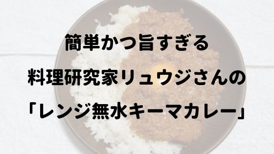 料理研究家リュウジさんの レンジ無水キーマカレー が簡単かつ旨すぎる件 だいのブログ